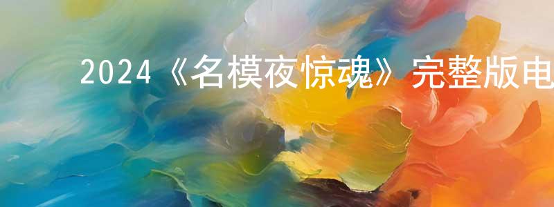﻿白胜文发布﻿2024《名模夜惊魂》完整版电影/在线观看/百度云-美剧天堂